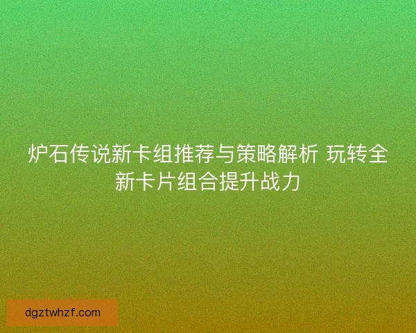 炉石传说新卡组推荐与策略解析 玩转全新卡片组合提升战力