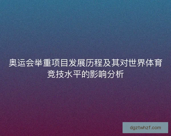 奥运会举重项目发展历程及其对世界体育竞技水平的影响分析