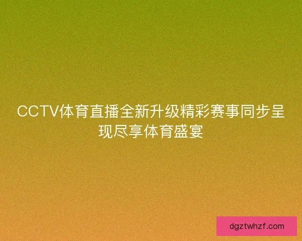 CCTV体育直播全新升级精彩赛事同步呈现尽享体育盛宴